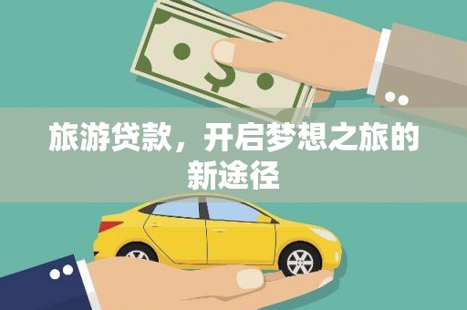 龙湾旅游贷款，开启梦想之旅的新途径