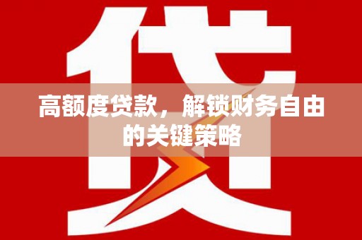 龙湾高额度贷款，解锁财务自由的关键策略