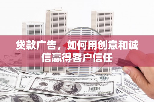 龙湾贷款广告，如何用创意和诚信赢得客户信任