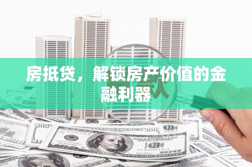 龙湾房抵贷，解锁房产价值的金融利器