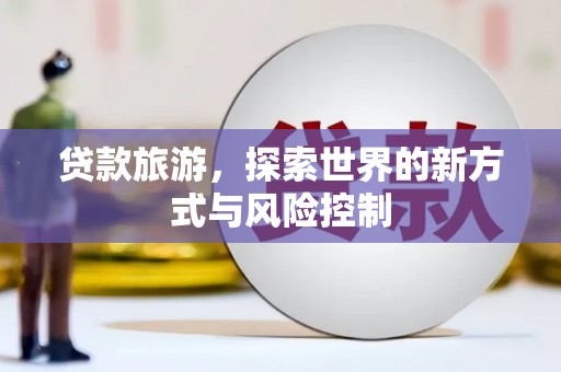 龙湾贷款旅游，探索世界的新方式与风险控制