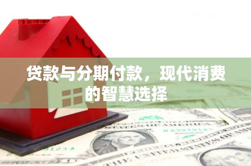 龙湾贷款与分期付款，现代消费的智慧选择