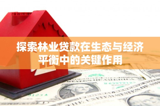 龙湾探索林业贷款在生态与经济平衡中的关键作用