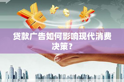 龙湾贷款广告如何影响现代消费决策？
