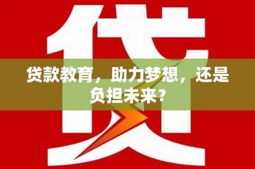 龙湾贷款教育，助力梦想，还是负担未来？