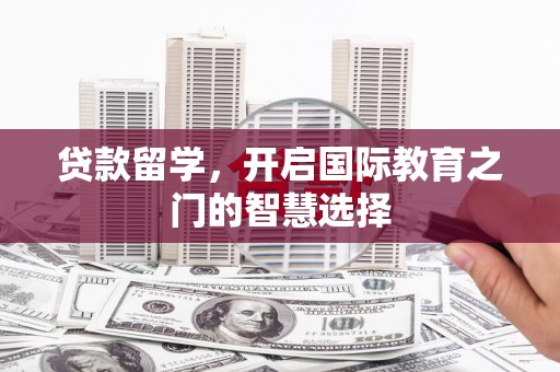 龙湾贷款留学，开启国际教育之门的智慧选择