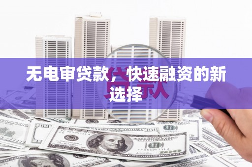 龙湾无电审贷款，快速融资的新选择