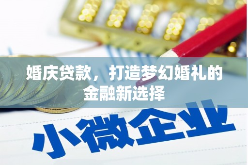 龙湾婚庆贷款，打造梦幻婚礼的金融新选择
