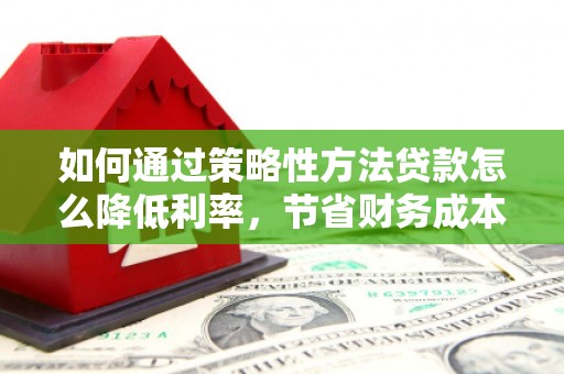 龙湾如何通过策略性方法贷款怎么降低利率，节省财务成本
