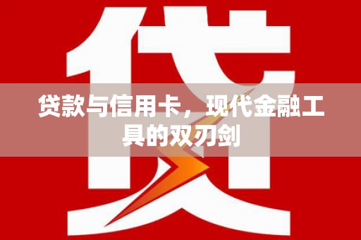 龙湾贷款与信用卡，现代金融工具的双刃剑