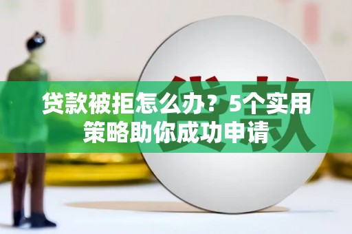 龙湾贷款被拒怎么办？5个实用策略助你成功申请