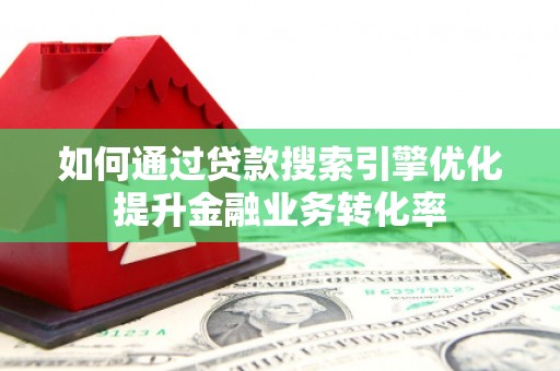 龙湾如何通过贷款搜索引擎优化提升金融业务转化率