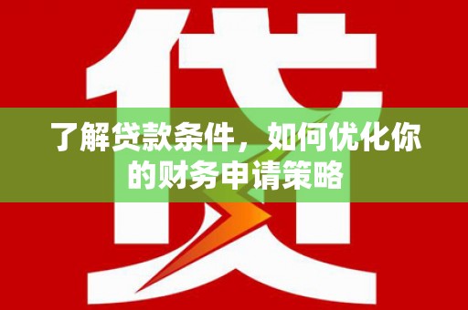 龙湾了解贷款条件，如何优化你的财务申请策略