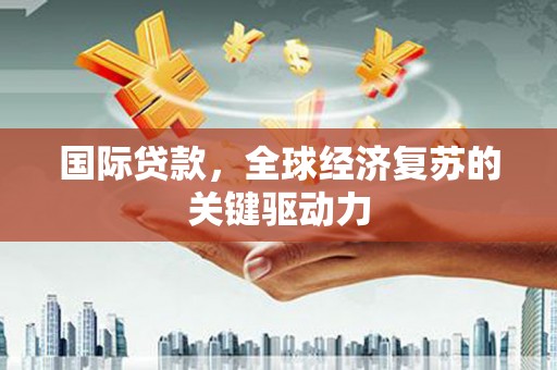 龙湾国际贷款，全球经济复苏的关键驱动力