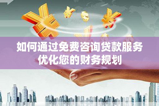 龙湾如何通过免费咨询贷款服务优化您的财务规划
