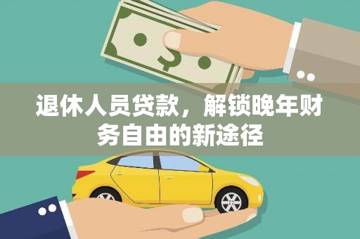 龙湾退休人员贷款，解锁晚年财务自由的新途径
