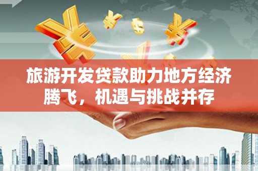 龙湾旅游开发贷款助力地方经济腾飞，机遇与挑战并存