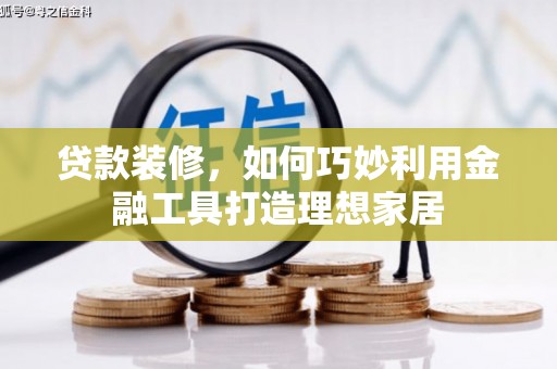 龙湾贷款装修，如何巧妙利用金融工具打造理想家居