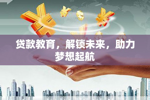 龙湾贷款教育，解锁未来，助力梦想起航