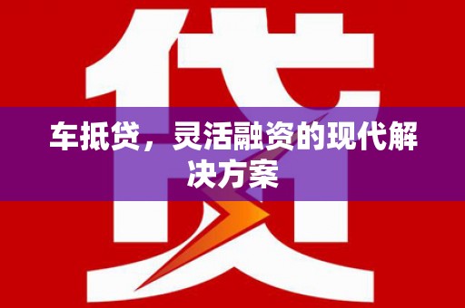 龙湾车抵贷，灵活融资的现代解决方案