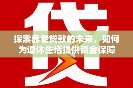 龙湾探索养老贷款的未来，如何为退休生活提供资金保障