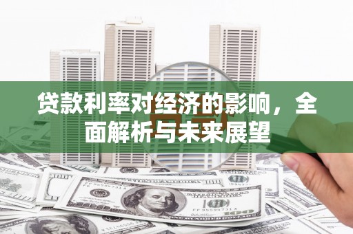 龙湾贷款利率对经济的影响，全面解析与未来展望