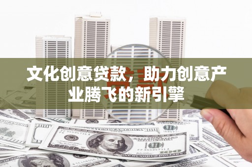龙湾文化创意贷款，助力创意产业腾飞的新引擎