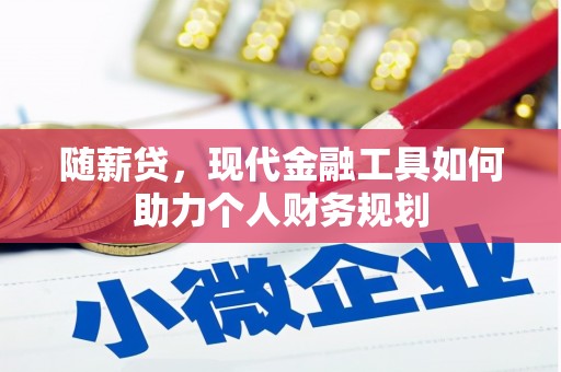 龙湾随薪贷，现代金融工具如何助力个人财务规划
