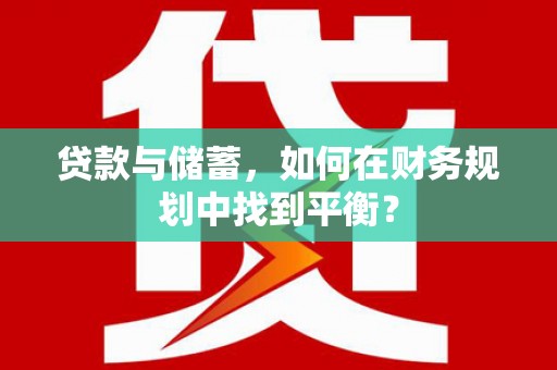 龙湾贷款与储蓄，如何在财务规划中找到平衡？