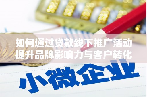 龙湾如何通过贷款线下推广活动提升品牌影响力与客户转化率