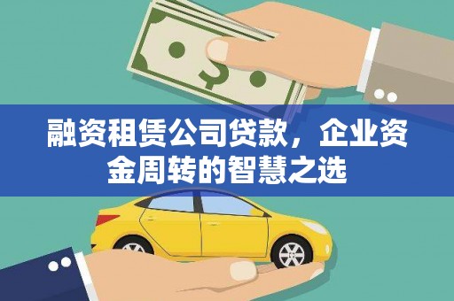龙湾融资租赁公司贷款，企业资金周转的智慧之选