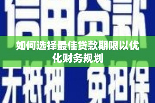 龙湾如何选择最佳贷款期限以优化财务规划