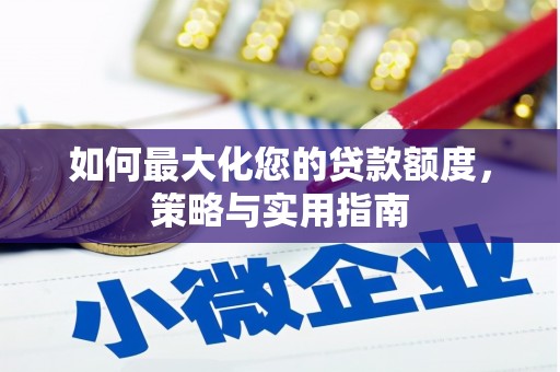 龙湾如何最大化您的贷款额度，策略与实用指南