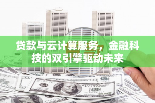 龙湾贷款与云计算服务，金融科技的双引擎驱动未来