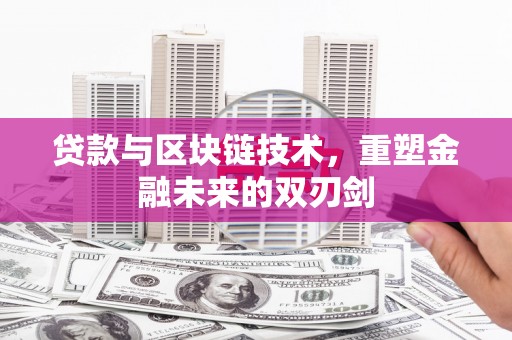 龙湾贷款与区块链技术，重塑金融未来的双刃剑