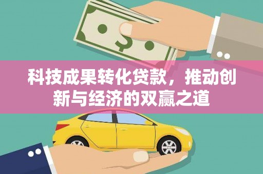 龙湾科技成果转化贷款，推动创新与经济的双赢之道