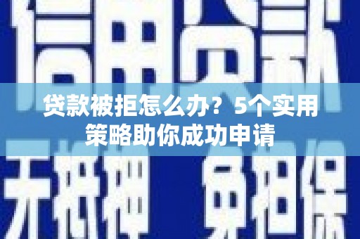 龙湾贷款被拒怎么办？5个实用策略助你成功申请