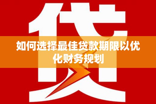 龙湾如何选择最佳贷款期限以优化财务规划