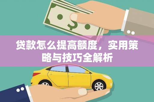 龙湾贷款怎么提高额度，实用策略与技巧全解析