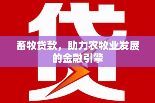 龙湾畜牧贷款，助力农牧业发展的金融引擎