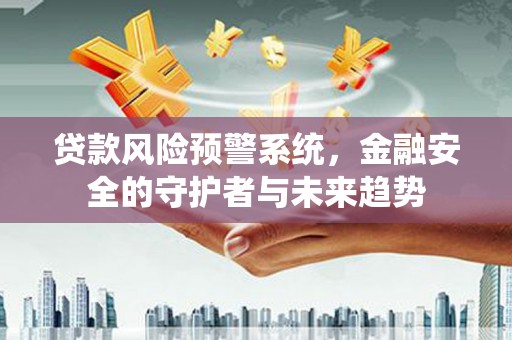龙湾贷款风险预警系统，金融安全的守护者与未来趋势