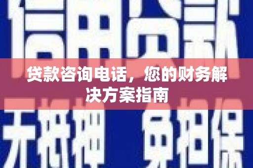 龙湾贷款咨询电话，您的财务解决方案指南
