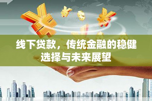 龙湾线下贷款，传统金融的稳健选择与未来展望