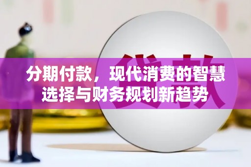 龙湾分期付款，现代消费的智慧选择与财务规划新趋势