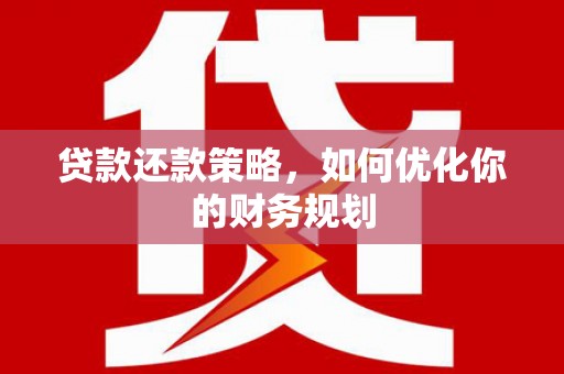 龙湾贷款还款策略，如何优化你的财务规划