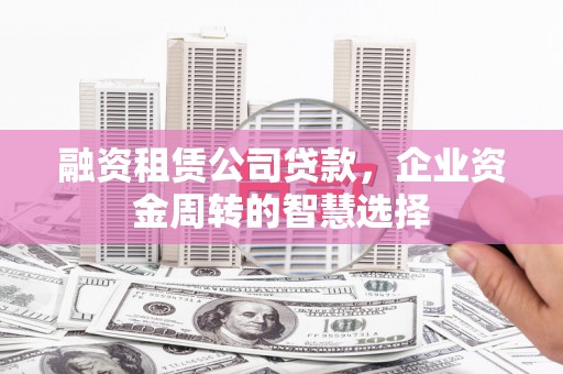 龙湾融资租赁公司贷款，企业资金周转的智慧选择