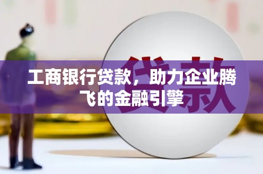 龙湾工商银行贷款，助力企业腾飞的金融引擎