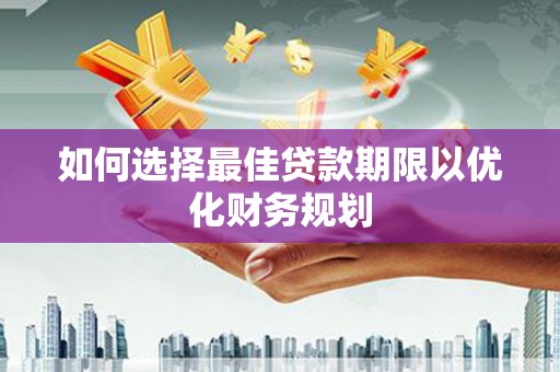 龙湾如何选择最佳贷款期限以优化财务规划