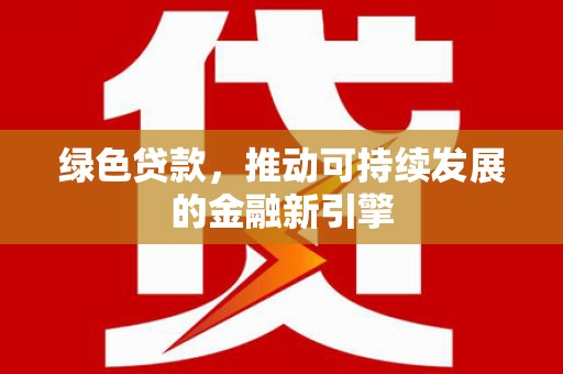龙湾绿色贷款，推动可持续发展的金融新引擎