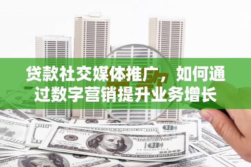 龙湾贷款社交媒体推广，如何通过数字营销提升业务增长
